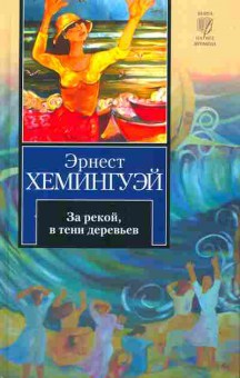Книга Хемингуэй Э. За рекой, в тени деревьев, 11-10026, Баград.рф